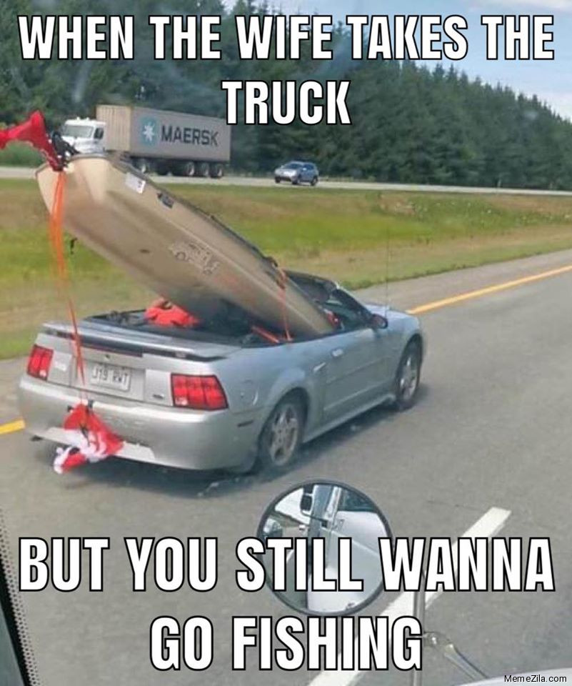 When-the-wife-takes-the-truck-but-you-still-wanna-go-to-fishing-meme-5384.jpg