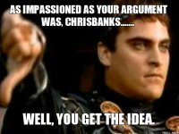 as-impassioned-as-your-argument-was-chrisbanks-well-you-get-the-idea.jpg