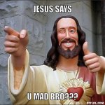 jesus-says-meme-generator-jesus-says-u-mad-bro-22a51e.jpg